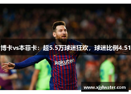 博卡vs本菲卡：超5.5万球迷狂欢，球迷比例4.51