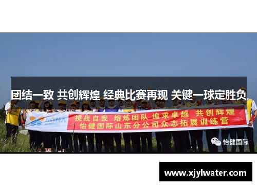 团结一致 共创辉煌 经典比赛再现 关键一球定胜负