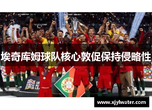 埃奇库姆球队核心敦促保持侵略性