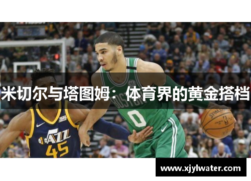 米切尔与塔图姆：体育界的黄金搭档